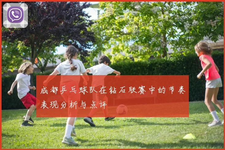 成都乒乓球队在钻石联赛中的节奏表现分析与点评