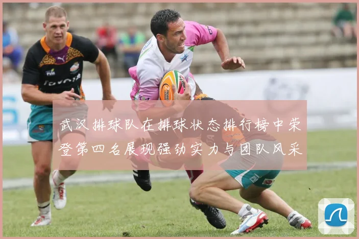 武汉排球队在排球状态排行榜中荣登第四名展现强劲实力与团队风采
